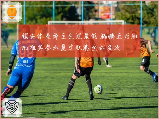 锡安体重降至生涯最低 鹈鹕医疗组批准其参加夏季联赛全部场次