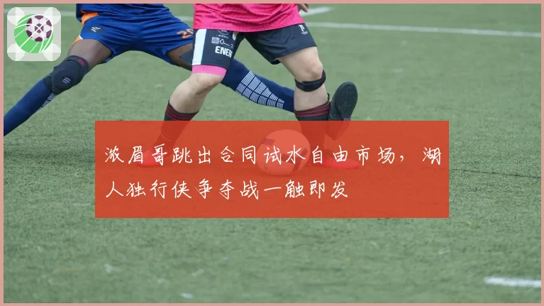 浓眉哥跳出合同试水自由市场，湖人独行侠争夺战一触即发
