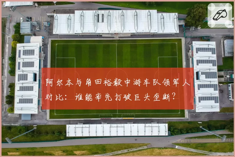 阿尔本与角田裕毅中游车队领军人对比:谁能率先打破巨头垄断?