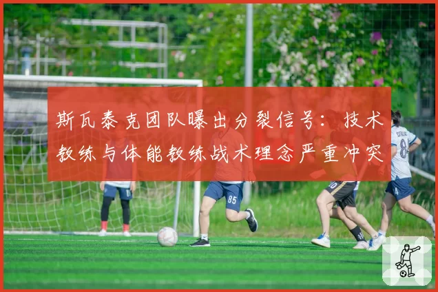 斯瓦泰克团队曝出分裂信号:技术教练与体能教练战术理念严重冲突