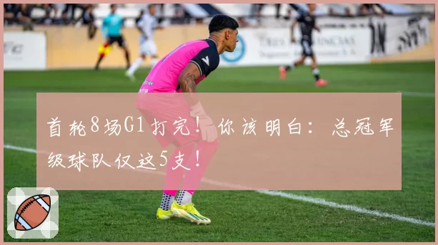 首轮8场G1打完！你该明白：总冠军级球队仅这5支！
