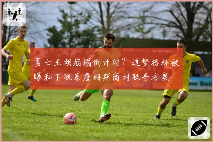勇士王朝崩塌倒计时？追梦格林被曝私下联系詹姆斯商讨联手方案