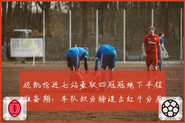 迈凯伦近七站豪取四冠冠绝下半程准备期，车队积分榜追击红牛分差缩至28分