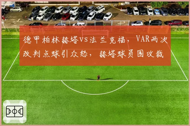 德甲柏林赫塔vs法兰克福，VAR两次改判点球引众怒，赫塔球员围攻裁判比赛中断10分钟