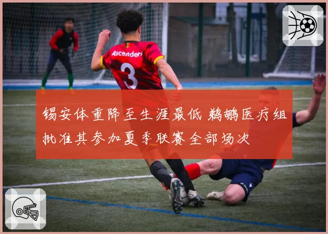 锡安体重降至生涯最低 鹈鹕医疗组批准其参加夏季联赛全部场次
