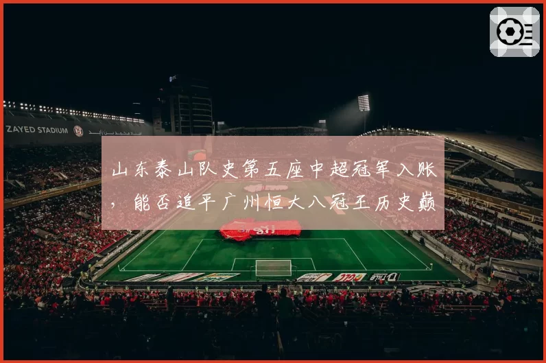 山东泰山队史第五座中超冠军入账，能否追平广州恒大八冠王历史巅峰？