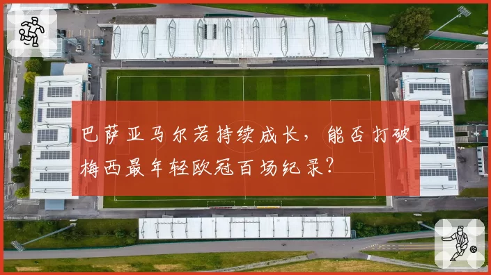 巴萨亚马尔若持续成长，能否打破梅西最年轻欧冠百场纪录？