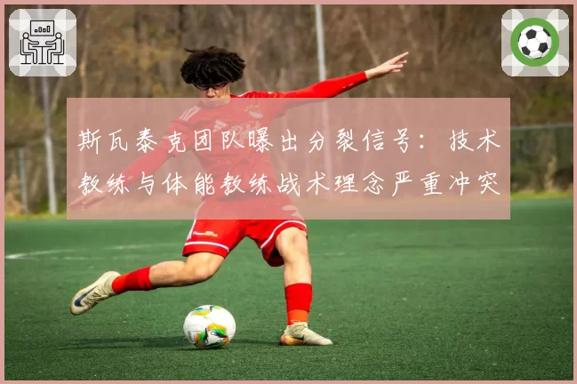 斯瓦泰克团队曝出分裂信号:技术教练与体能教练战术理念严重冲突