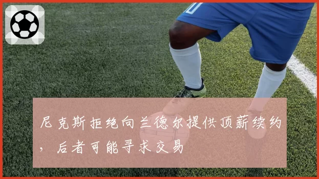 尼克斯拒绝向兰德尔提供顶薪续约，后者可能寻求交易