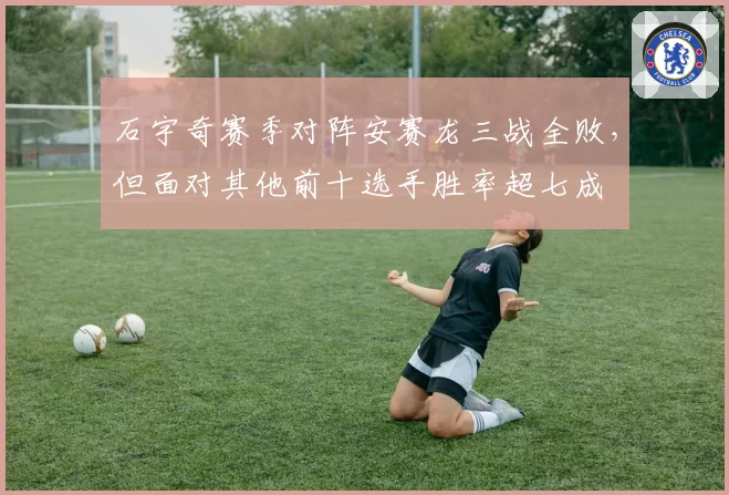 石宇奇赛季对阵安赛龙三战全败，但面对其他前十选手胜率超七成