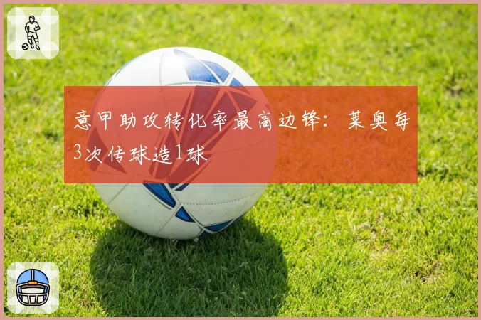 意甲助攻转化率最高边锋:莱奥每3次传球造1球