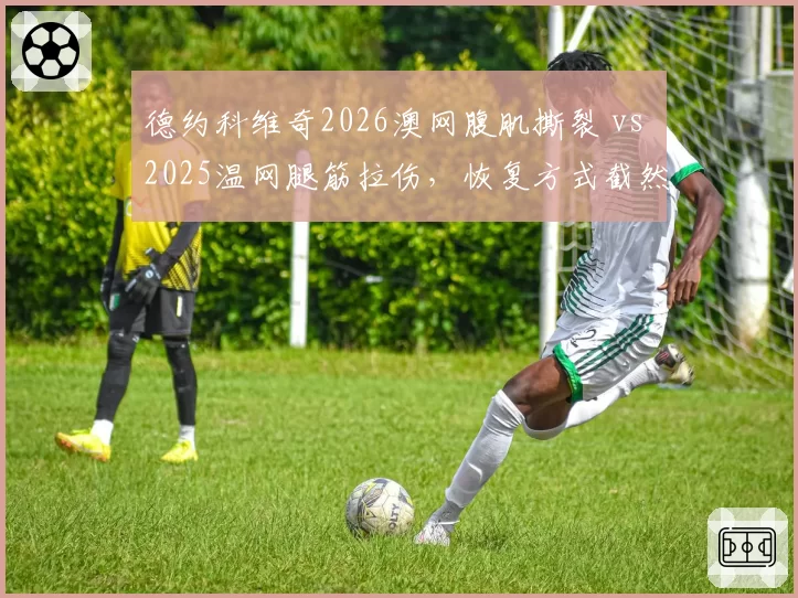 德约科维奇2026澳网腹肌撕裂 vs 2025温网腿筋拉伤，恢复方式截然不同