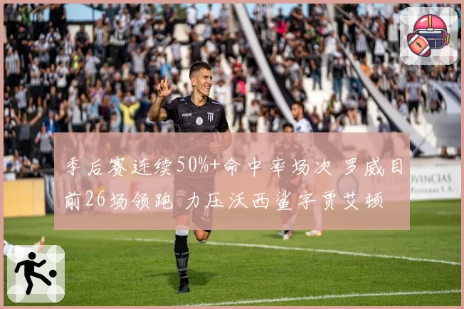 季后赛连续50%+命中率场次 罗威目前26场领跑 力压沃西鲨字贾艾顿