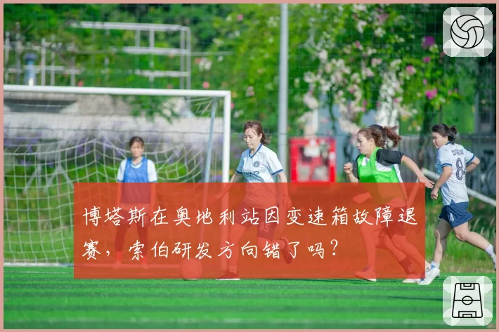 博塔斯在奥地利站因变速箱故障退赛,索伯研发方向错了吗?