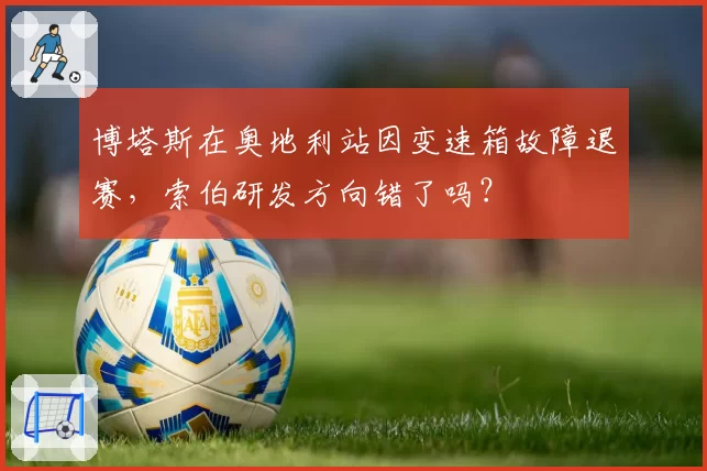 博塔斯在奥地利站因变速箱故障退赛,索伯研发方向错了吗?