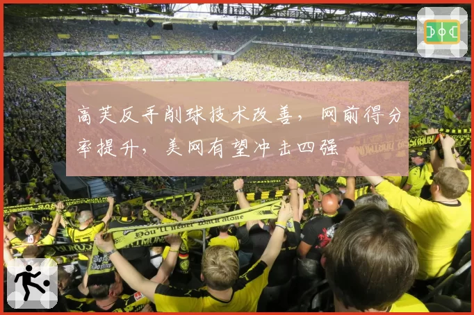 高芙反手削球技术改善，网前得分率提升，美网有望冲击四强
