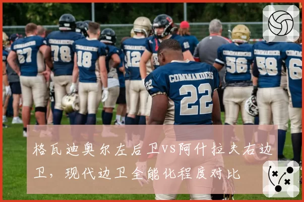 格瓦迪奥尔左后卫vs阿什拉夫右边卫,现代边卫全能化程度对比