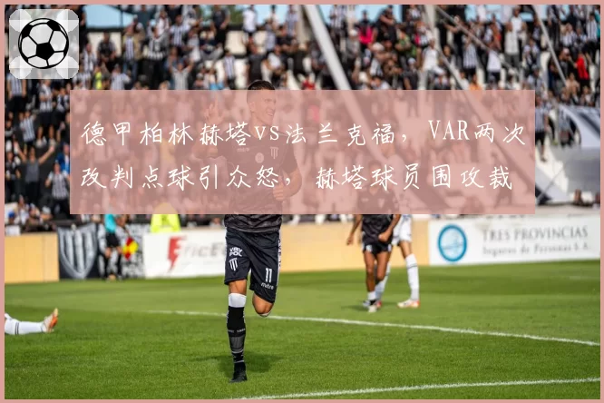 德甲柏林赫塔vs法兰克福，VAR两次改判点球引众怒，赫塔球员围攻裁判比赛中断10分钟
