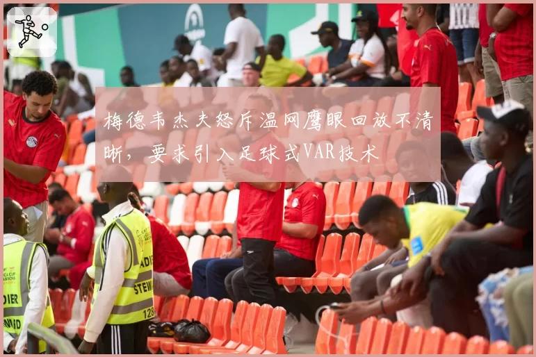 梅德韦杰夫怒斥温网鹰眼回放不清晰,要求引入足球式VAR技术
